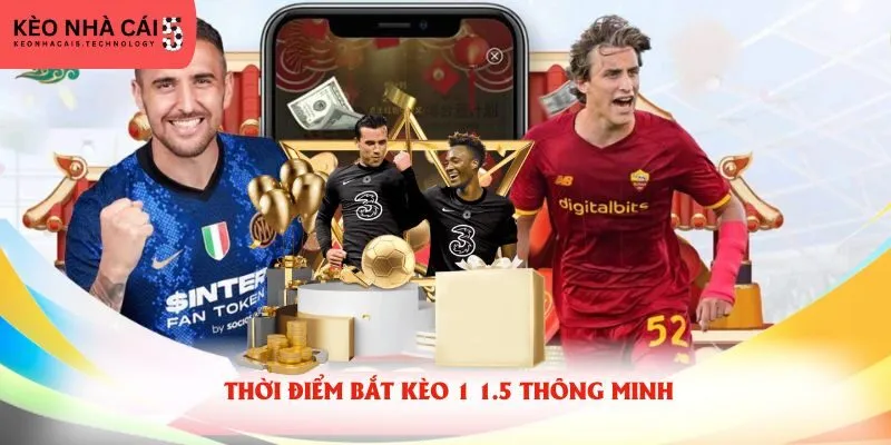 Thời điểm bắt kèo 1 1.5 thông minh
